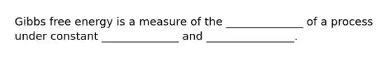 Gibbs free energy is a measure of the ______________ of a process under constant ______________ and ________________.