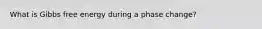 What is Gibbs free energy during a phase change?