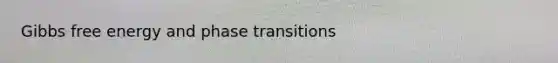 <a href='https://www.questionai.com/knowledge/kJYzjvNa6b-gibbs-free-energy' class='anchor-knowledge'>gibbs free energy</a> and phase transitions