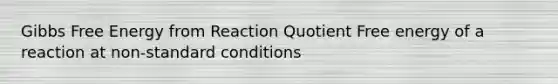 Gibbs Free Energy from Reaction Quotient Free energy of a reaction at non-standard conditions