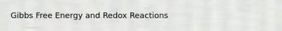 <a href='https://www.questionai.com/knowledge/kJYzjvNa6b-gibbs-free-energy' class='anchor-knowledge'>gibbs free energy</a> and Redox Reactions