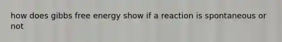 how does <a href='https://www.questionai.com/knowledge/kJYzjvNa6b-gibbs-free-energy' class='anchor-knowledge'>gibbs free energy</a> show if a reaction is spontaneous or not
