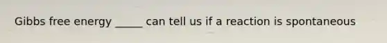 Gibbs free energy _____ can tell us if a reaction is spontaneous