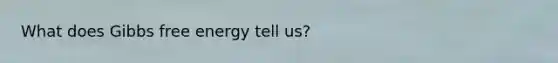 What does <a href='https://www.questionai.com/knowledge/kJYzjvNa6b-gibbs-free-energy' class='anchor-knowledge'>gibbs free energy</a> tell us?