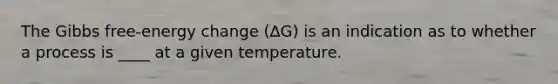 The Gibbs free-energy change (∆G) is an indication as to whether a process is ____ at a given temperature.