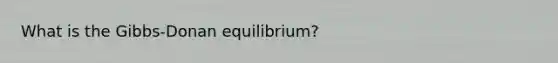 What is the Gibbs-Donan equilibrium?