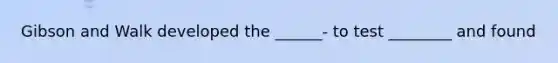 Gibson and Walk developed the ______- to test ________ and found