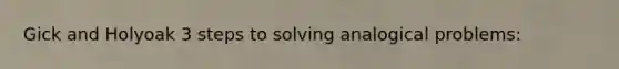 Gick and Holyoak 3 steps to solving analogical problems: