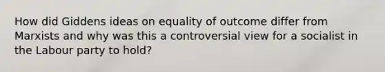 How did Giddens ideas on equality of outcome differ from Marxists and why was this a controversial view for a socialist in the Labour party to hold?