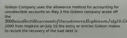 Gideon Company uses the allowance method for accounting for uncollectible accounts on May 3 the Gideon company wrote off the 2000 uncollectible account of its customer a Hopkins on July 10. Gideon receives a check for the full amount of2000 from Hopkins on July 10 the entry or entries Gideon makes to record the recovery of the bad debt is.