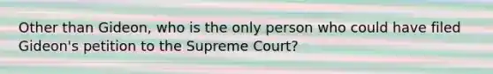 Other than Gideon, who is the only person who could have filed Gideon's petition to the Supreme Court?