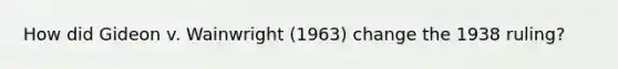 How did Gideon v. Wainwright (1963) change the 1938 ruling?