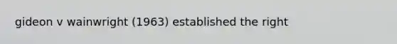 gideon v wainwright (1963) established the right