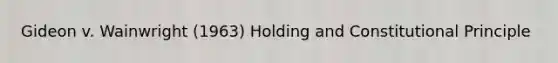 Gideon v. Wainwright (1963) Holding and Constitutional Principle