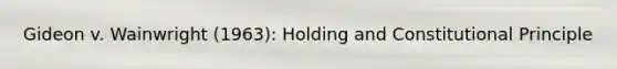 Gideon v. Wainwright (1963): Holding and Constitutional Principle