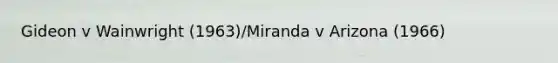 Gideon v Wainwright (1963)/Miranda v Arizona (1966)