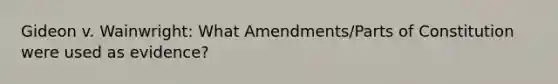 Gideon v. Wainwright: What Amendments/Parts of Constitution were used as evidence?