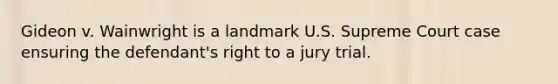 Gideon v. Wainwright is a landmark U.S. Supreme Court case ensuring the defendant's right to a jury trial.