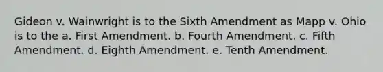 Gideon v. Wainwright is to the Sixth Amendment as Mapp v. Ohio is to the a. First Amendment. b. Fourth Amendment. c. Fifth Amendment. d. Eighth Amendment. e. Tenth Amendment.