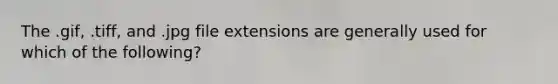 The .gif, .tiff, and .jpg file extensions are generally used for which of the following?