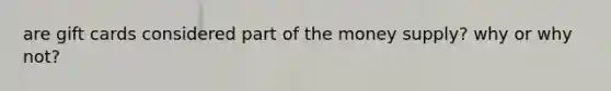 are gift cards considered part of the money supply? why or why not?