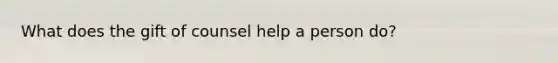 What does the gift of counsel help a person do?