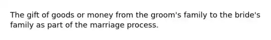 The gift of goods or money from the groom's family to the bride's family as part of the marriage process.