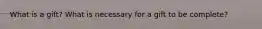 What is a gift? What is necessary for a gift to be complete?
