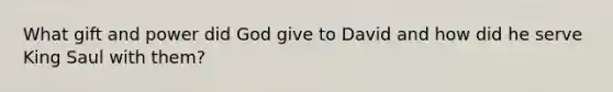 What gift and power did God give to David and how did he serve King Saul with them?