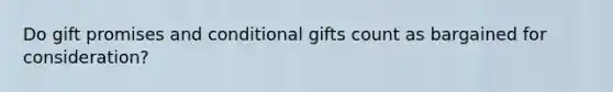 Do gift promises and conditional gifts count as bargained for consideration?