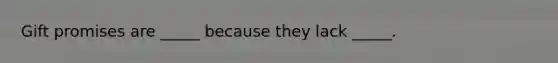 Gift promises are​ _____ because they lack​ _____.