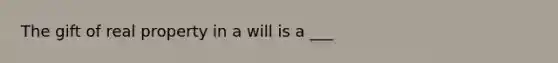 The gift of real property in a will is a ___