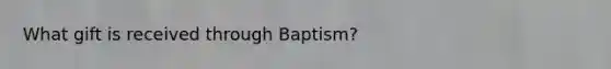 What gift is received through Baptism?