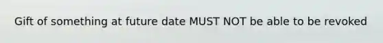 Gift of something at future date MUST NOT be able to be revoked