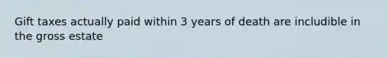 Gift taxes actually paid within 3 years of death are includible in the gross estate