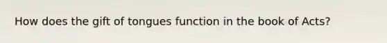 How does the gift of tongues function in the book of Acts?