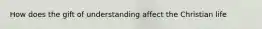 How does the gift of understanding affect the Christian life
