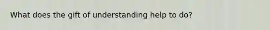 What does the gift of understanding help to do?