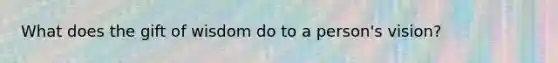 What does the gift of wisdom do to a person's vision?