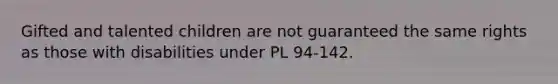 Gifted and talented children are not guaranteed the same rights as those with disabilities under PL 94-142.