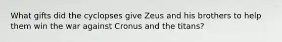 What gifts did the cyclopses give Zeus and his brothers to help them win the war against Cronus and the titans?