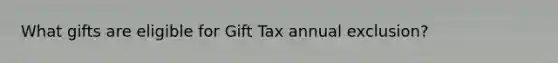 What gifts are eligible for Gift Tax annual exclusion?