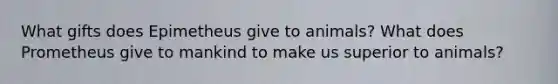 What gifts does Epimetheus give to animals? What does Prometheus give to mankind to make us superior to animals?