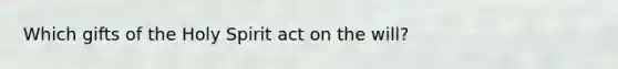 Which gifts of the Holy Spirit act on the will?