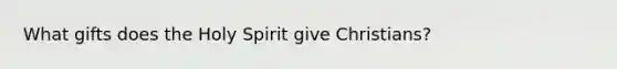 What gifts does the Holy Spirit give Christians?