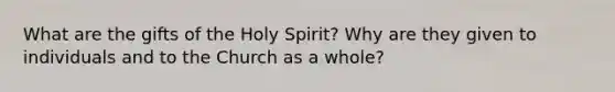 What are the gifts of the Holy Spirit? Why are they given to individuals and to the Church as a whole?