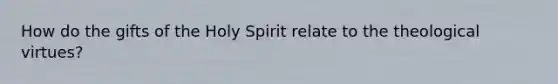 How do the gifts of the Holy Spirit relate to the theological virtues?