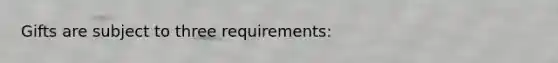 Gifts are subject to three requirements: