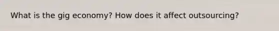 What is the gig economy? How does it affect outsourcing?