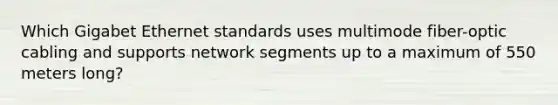 Which Gigabet Ethernet standards uses multimode fiber-optic cabling and supports network segments up to a maximum of 550 meters long?